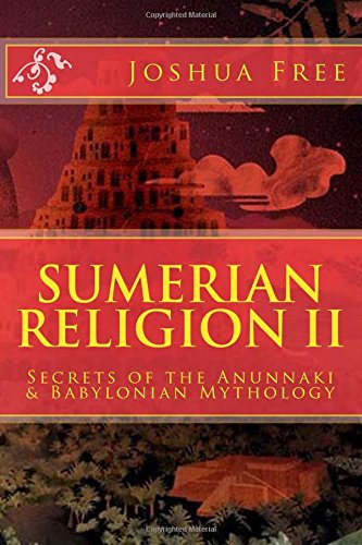 Sumerian Religion II: Secrets of the Anunnaki in Babylonian Mythology by Joshua Free