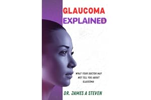 GLAUCOMA EXPLAINED : What Your Doctor May Not Tell You About Glaucoma