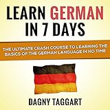 Learn German in 7 Days!: The Ultimate Crash Course to Learning the Basics of the German Language in No Time