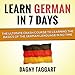 Learn German in 7 Days!: The Ultimate Crash Course to Learning the Basics of the German Language in No Time