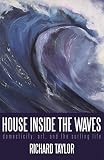 House Inside the Waves: Domesticity, Art, and the Surfing Life by Richard Taylor