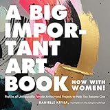 A Big Important Art Book (Now with Women): Profiles of Unstoppable Female Artists--and Projects to H A Big Important Art Book (Now with Women): Profiles of Unstoppable Female Artists--and Projects to H