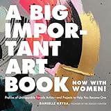 A Big Important Art Book (Now with Women): Profiles of Unstoppable Female Artists--and Projects to Help You Become One by Danielle Krysa