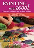 Painting With Wool: Create Images with Needle- and Wet-Felting Techniques