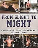From Slight to Might: Building Muscle for the Hardgainer by Hollis Lance Liebman