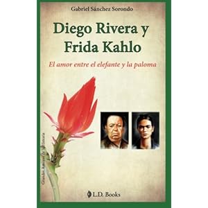 Diego Rivera y Frida Kahlo: El amor entre el elefante y la paloma (Grandes amores de la historia) (Volume 1) (Spanish Edition)