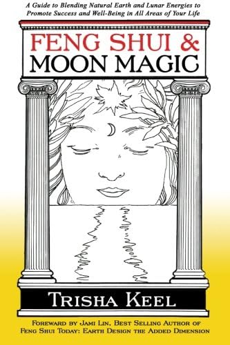 Feng Shui & Moon Magic: A Guide to Blending Natural Earth and Lunar Energies to Promote Success and Well-Being in All Areas of Your Life