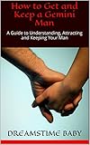 How to Get and Keep a Gemini Man: A Guide to Understanding, Attracting and Keeping Your Man (OWN 'EM and KEEP 'EM Book 3)
