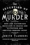 The Invention of Murder: How the Victorians Revelled in Death and Detection and Created Modern Crime