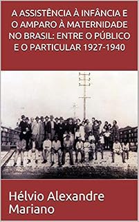 Livro A ASSISTÊNCIA À INFÂNCIA E O AMPARO À MATERNIDADE NO BRASIL: ENTRE O PÚBLICO E O PARTICULAR 1927-1940