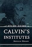 A Study Guide to Calvin's Institutes by Douglas Wilson
