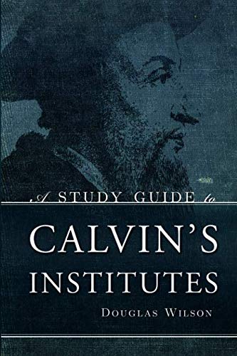 A Study Guide to Calvin's Institutes by Douglas Wilson