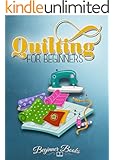 Quilting: Quilting for Beginners: A Complete & Easy Guide On The Practical Art Of Quilting (Quilting - Quilting for Beginners - Quilting Guide - Quilting How to - Quilting Fiction)