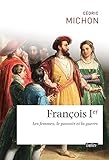 François Ier. Les femmes, le pouvoir et la guerre (Histoire) (French Edition) by 