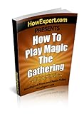 How To Play Magic The Gathering: Your Step By Step Guide To Playing Magic The Gathering