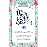 The Daily Soul Sessions For The Pregnant Mama: A Daily Dose of Soul and Inspiration for all Thrilled, Shocked, Excited, and Delighted Mamas To Be!