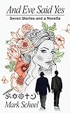 And Eve Said Yes: Seven Stories and a Novella by 