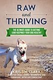 Raw and Thriving: The Ultimate Guide to Getting (and Keeping!) Your Dog Healthy by Kristin Clark
