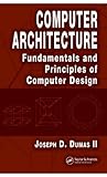 Computer Architecture: Fundamentals and Principles of Computer Design by Joseph D. Dumas II