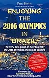 Enjoying the 2016 Olympics in Brazil: The very best guide on how to enjoy the 2016 Olympics in Rio de Janeiro by Phillip Smith, Phil Smith