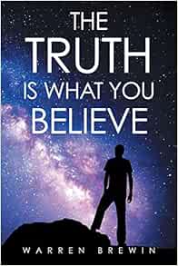 The Truth Is What You Believe Brewin Warren 9781504397537 Amazon Com Books The Truth Is What You Believe Brewin Warren 9781504397537 Amazon Com Books