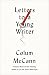 Letters to a Young Writer: Some Practical and Philosophical Advice by Colum McCann