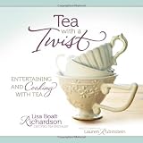 Tea with a Twist: Entertaining and Cooking with Tea by Lisa Boalt Richardson, Lauren Rubinstein
