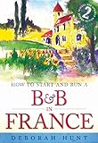 How to start and run a B&B in France: 2nd edition by Deborah Hunt
