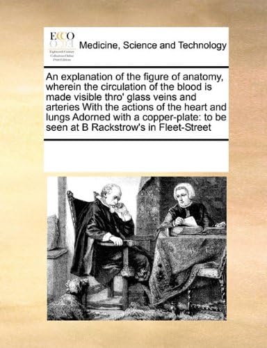 An explanation of the figure of anatomy, wherein the circulation of the blood is made visible thro' glass veins and arteries With the actions of the ... to be seen at B Rackstrow's in Fleet-Street