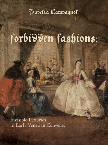 Forbidden Fashions: Invisible Luxuries in Early Venetian Convents (Costume Society of America Series)