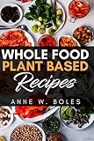 Plant Based Whole Food Recipes: Beginner’s Cookbook to Healthy Plant-Based Eating