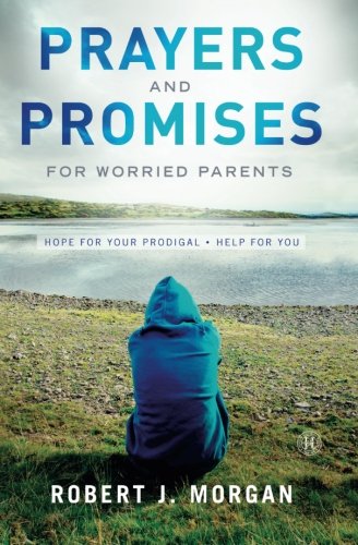 Prayers and Promises for Worried Parents: Hope for Your Prodigal. Help for You by Robert J. Morgan