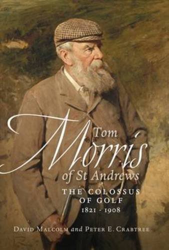 Tom Morris of St Andrews: The Colossus of Golf 1821-1908