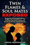 Twin Flames and Soulmates Exposed: The Journey to Unconditional Love, Fulfilling Your Soul's Purpose by Abigail Konstantine