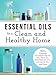 Essential Oils for a Clean and Healthy Home: 200+ Amazing Household Uses for Tea Tree Oil, Peppermin by Kasey Schwartz