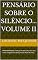 Livro PENSÁRIO SOBRE O SILÊNCIO... VOLUME II: PARAFRASEANDO: Tudo já foi dito uma vez, mas como ninguém escuta é preciso dizer de novo...