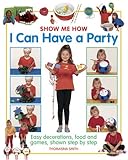 Image de Show Me How: I Can Have a Party: Easy Decorations, Food And Games, Shown Step By Step
