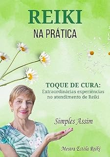 Livro REIKI NA PRÁTICA... SIMPLES ASSIM!: Extraordinárias experiências no atendimento de Reiki