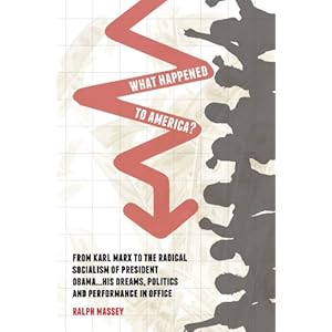 What Happened to America? From Karl Marx To The Radical Socialism of President Obama His Dreams, Politics and Performance In Office