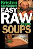 Kristen Suzanne's EASY Raw Vegan Soups: Easy Raw Vegan Recipes for Hearty, Satisfying, Flavorful Sou by