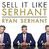 Sell It Like Serhant: How to Sell More, Earn More, and Become the Ultimate Sales Machine by 