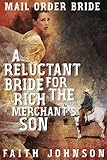 Mail Order Bride: A Reluctant Bride for the Rich Merchant's Son: Clean and Wholesome Western Histori by Faith Johnson