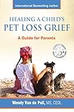 Healing a Child's Pet Loss Grief: A Guide for Parents by Wendy Van de Poll