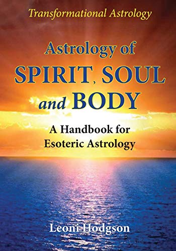 Astrology of Spirit, Soul and Body: A Handbook for Esoteric Astrology by Leoni Hodgson