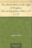The United States in the Light of Prophecy Or, an Exposition of Rev. 13:11-17 by 