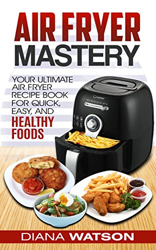 Air Fryer Cookbook Mastery: Your Ultimate Air Fryer Recipe Book For Quick, Easy, And Healthy Foods