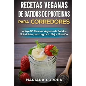 RECETAS VEGANAS DE BATIDOS De PROTEINAS PARA CORREDORES: Incluye 50 recetas veganas de Batidos Saludables para lograr tu Mejor Maraton (Spanish Editio