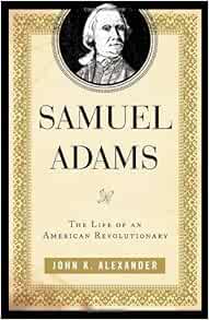 Amazon Com Samuel Adams The Life Of An American Revolutionary 9780742570337 John K Alexander Books