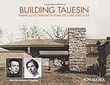 Building Taliesin: Frank Lloyd Wright's Home of Love and Loss by Ron McCrea