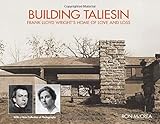 Building Taliesin: Frank Lloyd Wright's Home of Love and Loss by 